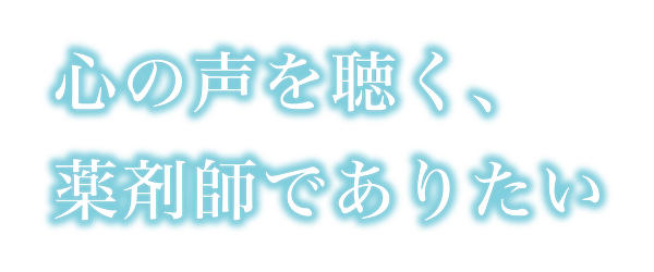 心の声を聞く、薬剤師でありたい